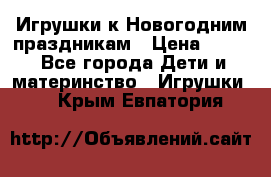 Игрушки к Новогодним праздникам › Цена ­ 200 - Все города Дети и материнство » Игрушки   . Крым,Евпатория